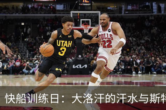 快船训练日：大洛汗的汗水与斯特鲁斯的投篮秀